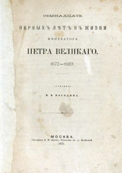 Погодин М.П. Семнадцать первых лет в жизни Императора Петра Великого. 1672-1689 гг.