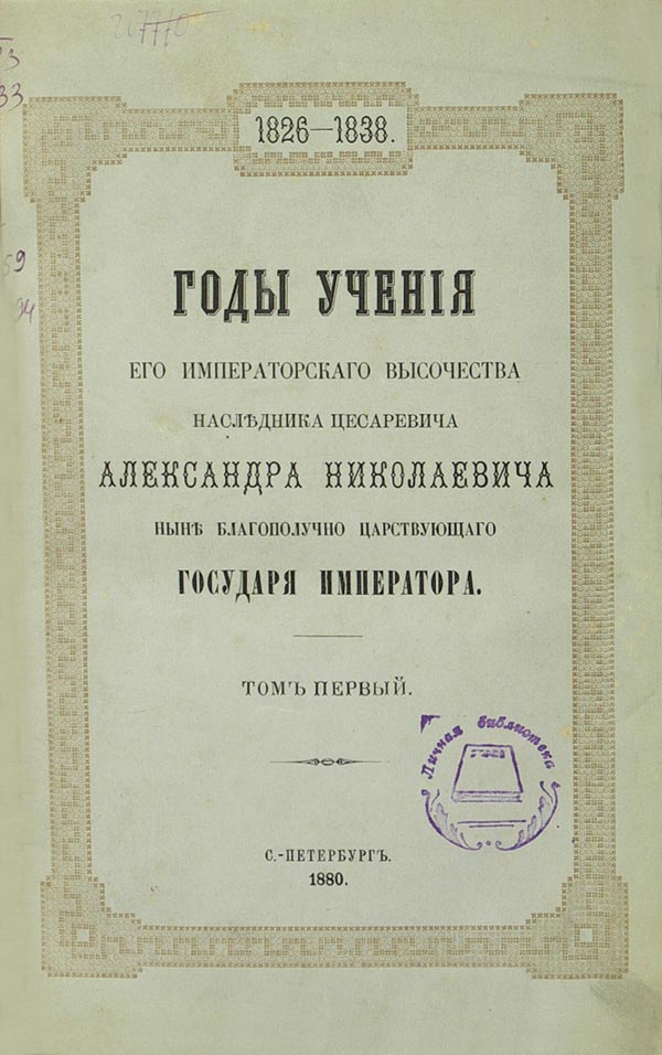 The years of teaching of His Imperial Highness the heir to Tsarevich Alexander Nikolaevich, the now safely reigning Sovereign Emperor. Volume 1.