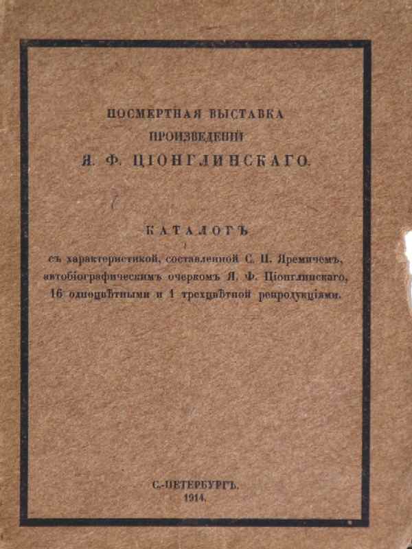 “Posthumous exhibition of works by Ya.F. Tsionglinsky.” Catalog with a description compiled by S.P. Yaremich, an autobiographical essay by Ya.F. Tsionglinsky, 16 one-color and 1 three-color reproductions.