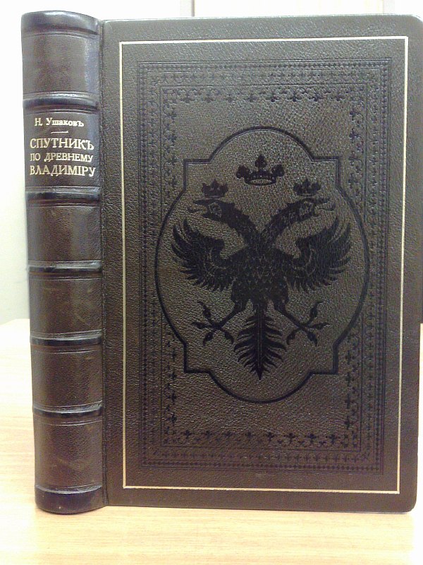 A companion to ancient Vladimir and the cities of the Vladimir province. Historical and archaeological description of all cities of the Vladimir province. Compiled by N.N. Ushakov. VIII pp., 477 pp., II c., II c., III c., 44 illustrations on separate sheets. Modern full leather